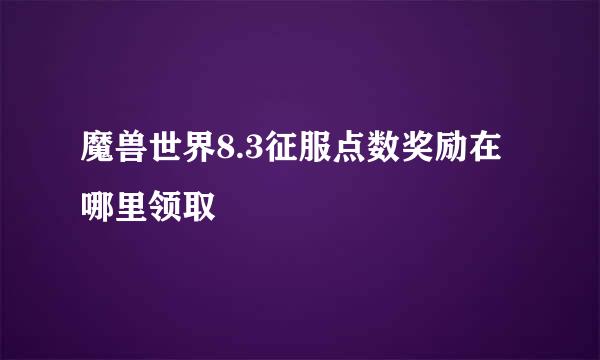 魔兽世界8.3征服点数奖励在哪里领取
