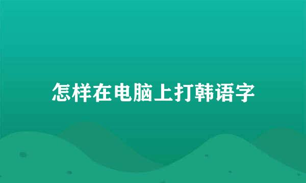 怎样在电脑上打韩语字