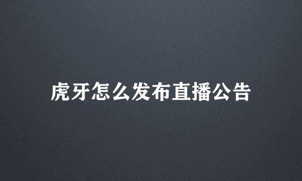 虎牙怎么发布直播公告