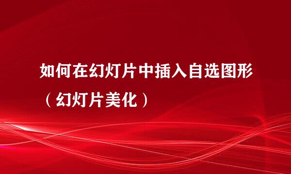 如何在幻灯片中插入自选图形（幻灯片美化）