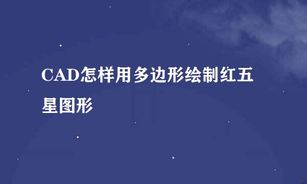 CAD怎样用多边形绘制红五星图形