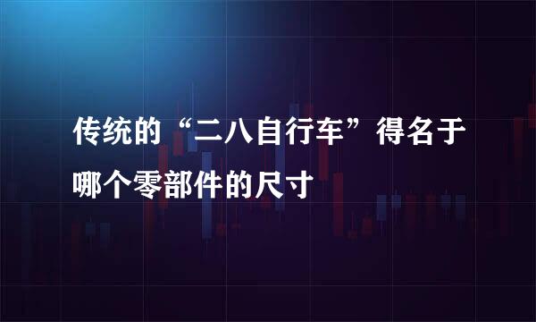 传统的“二八自行车”得名于哪个零部件的尺寸
