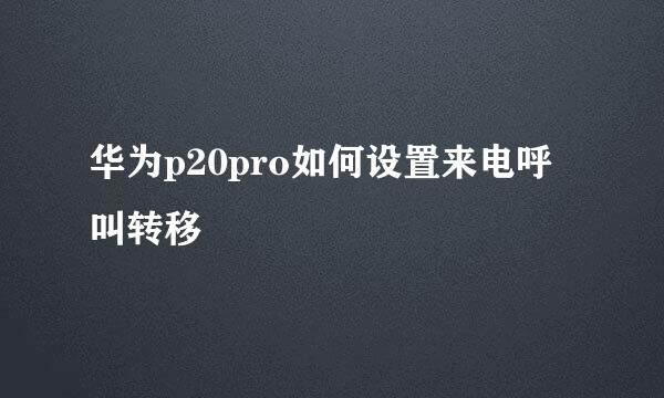 华为p20pro如何设置来电呼叫转移