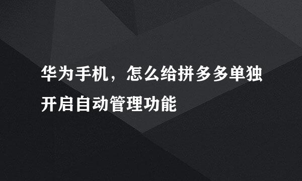 华为手机，怎么给拼多多单独开启自动管理功能