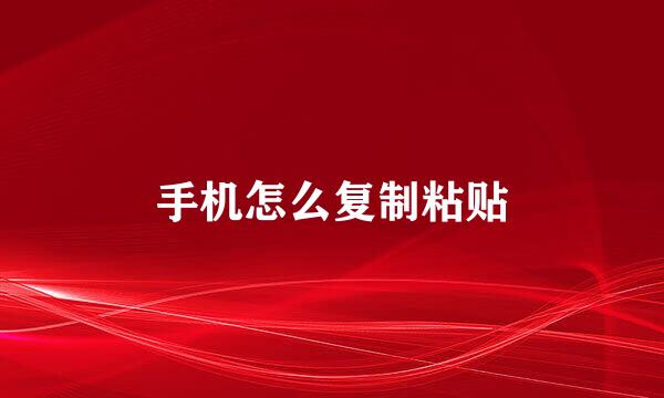 手机怎么复制粘贴