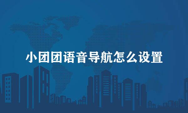 小团团语音导航怎么设置