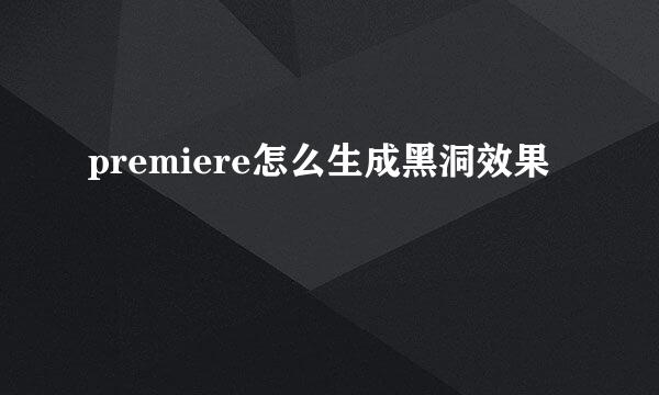 premiere怎么生成黑洞效果