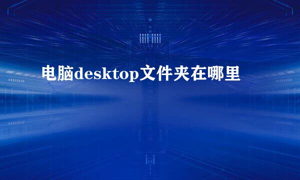 电脑desktop文件夹在哪里