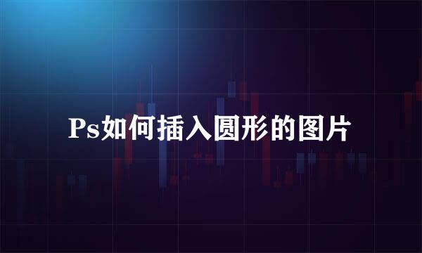Ps如何插入圆形的图片