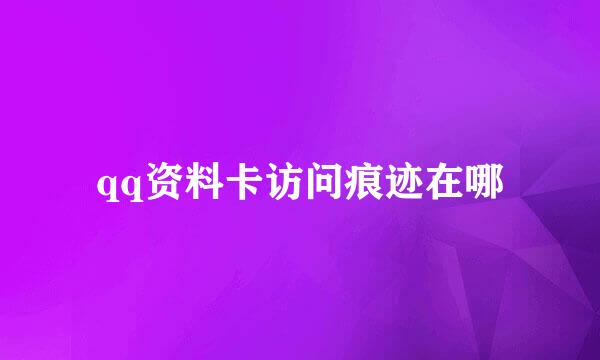 qq资料卡访问痕迹在哪