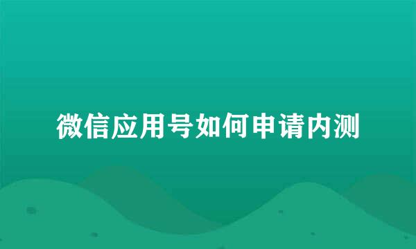 微信应用号如何申请内测