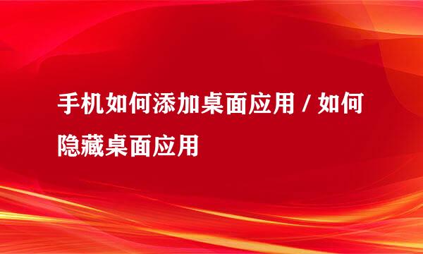 手机如何添加桌面应用 / 如何隐藏桌面应用