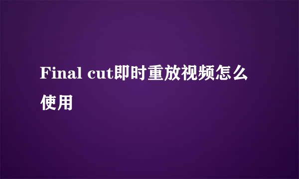 Final cut即时重放视频怎么使用