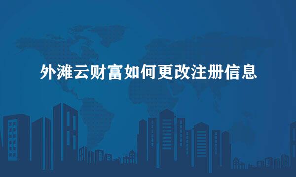 外滩云财富如何更改注册信息