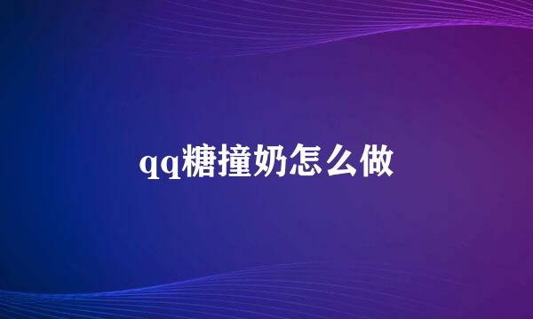 qq糖撞奶怎么做