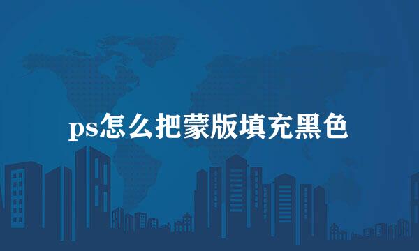 ps怎么把蒙版填充黑色