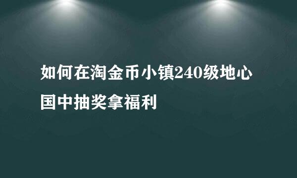 如何在淘金币小镇240级地心国中抽奖拿福利