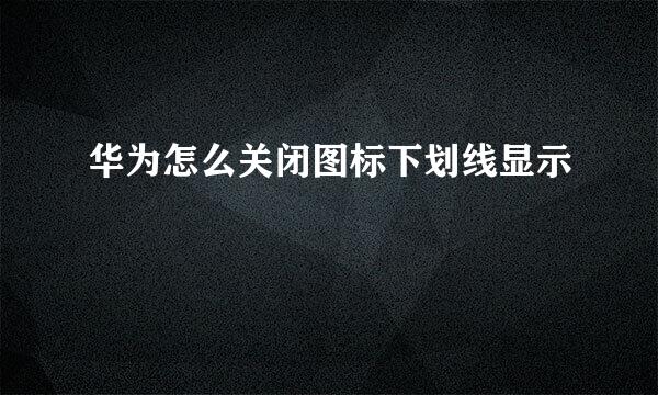 华为怎么关闭图标下划线显示