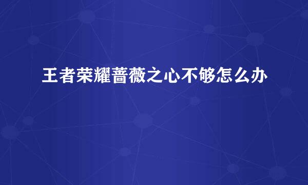 王者荣耀蔷薇之心不够怎么办