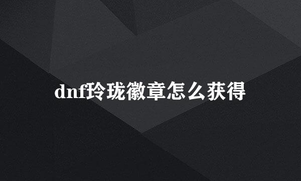 dnf玲珑徽章怎么获得