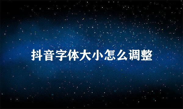 抖音字体大小怎么调整
