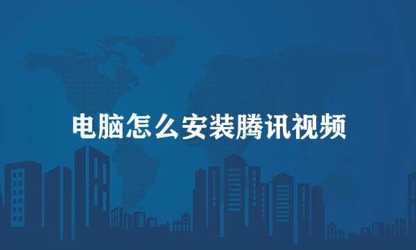 电脑怎么安装腾讯视频