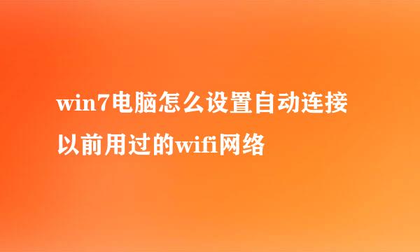 win7电脑怎么设置自动连接以前用过的wifi网络