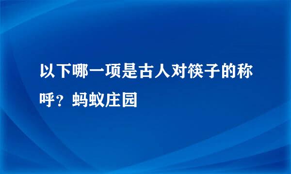 以下哪一项是古人对筷子的称呼？蚂蚁庄园