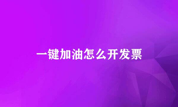 一键加油怎么开发票