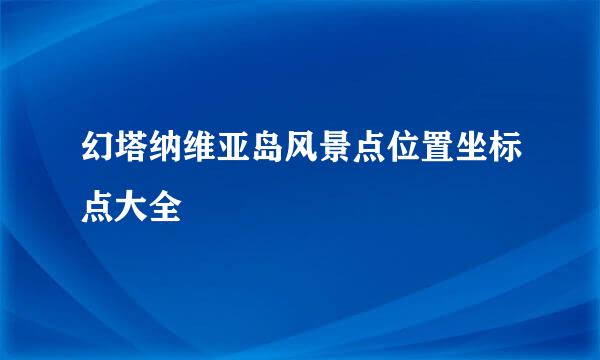 幻塔纳维亚岛风景点位置坐标点大全
