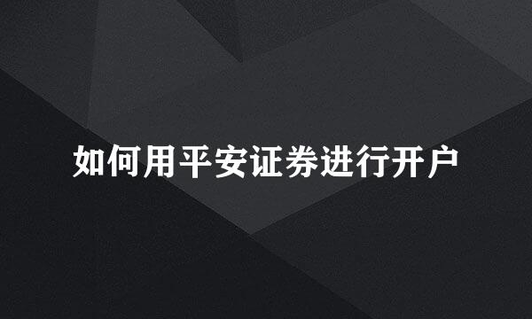 如何用平安证券进行开户
