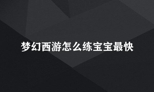 梦幻西游怎么练宝宝最快