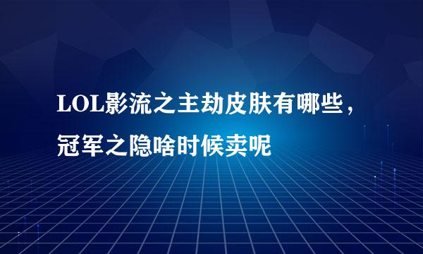 LOL影流之主劫皮肤有哪些，冠军之隐啥时候卖呢