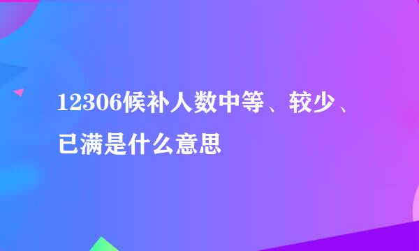 12306候补人数中等、较少、已满是什么意思