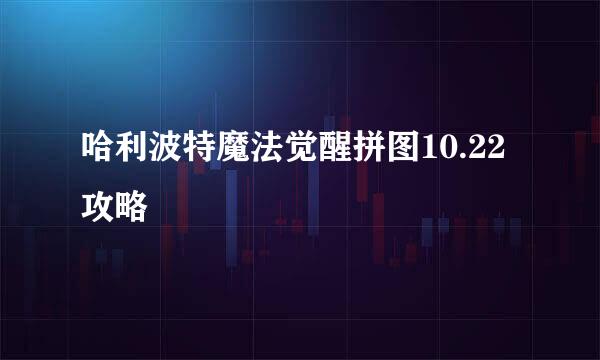 哈利波特魔法觉醒拼图10.22攻略