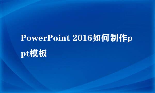 PowerPoint 2016如何制作ppt模板