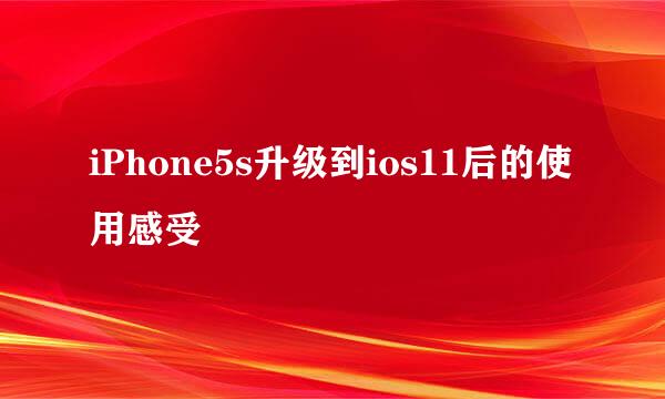 iPhone5s升级到ios11后的使用感受