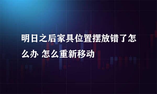 明日之后家具位置摆放错了怎么办 怎么重新移动
