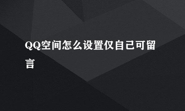 QQ空间怎么设置仅自己可留言