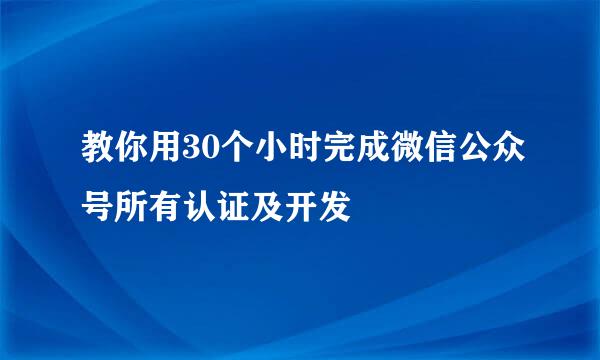 教你用30个小时完成微信公众号所有认证及开发
