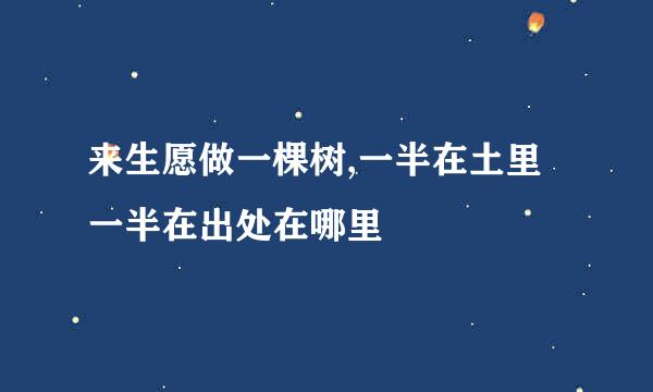 来生愿做一棵树,一半在土里一半在出处在哪里