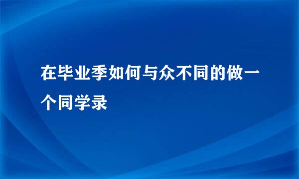 在毕业季如何与众不同的做一个同学录