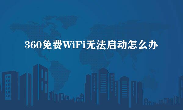 360免费WiFi无法启动怎么办
