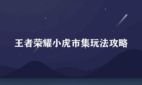 王者荣耀小虎市集玩法攻略