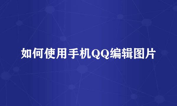 如何使用手机QQ编辑图片