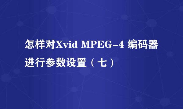 怎样对Xvid MPEG-4 编码器进行参数设置（七）