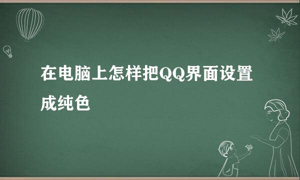 在电脑上怎样把QQ界面设置成纯色