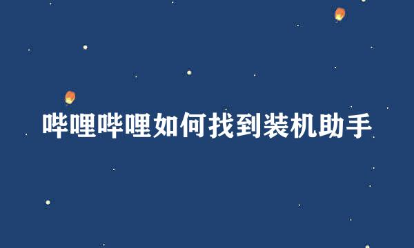 哔哩哔哩如何找到装机助手
