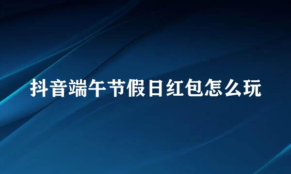 抖音端午节假日红包怎么玩