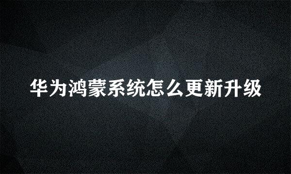 华为鸿蒙系统怎么更新升级